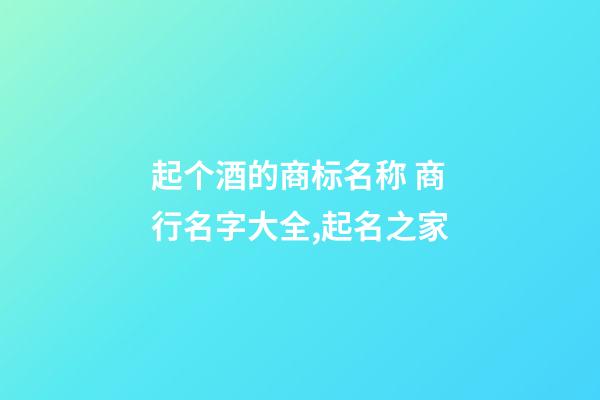 起个酒的商标名称 商行名字大全,起名之家-第1张-商标起名-玄机派